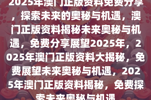 2025年澳门免费资料,澳门免费资料，探索未来的可能性与机遇（2025年展望）